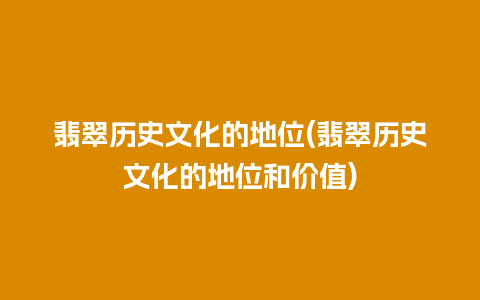 翡翠历史文化的地位(翡翠历史文化的地位和价值)