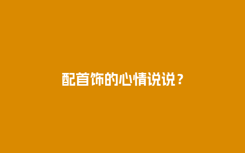 配首饰的心情说说？