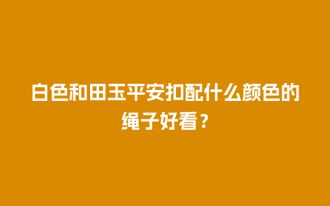 白色和田玉平安扣配什么颜色的绳子好看？