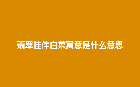 翡翠挂件白菜寓意是什么意思