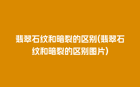 翡翠石纹和暗裂的区别(翡翠石纹和暗裂的区别图片)