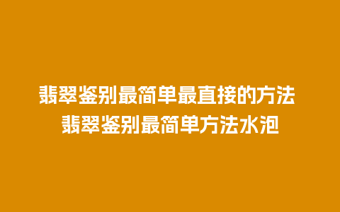 翡翠鉴别最简单最直接的方法 翡翠鉴别最简单方法水泡