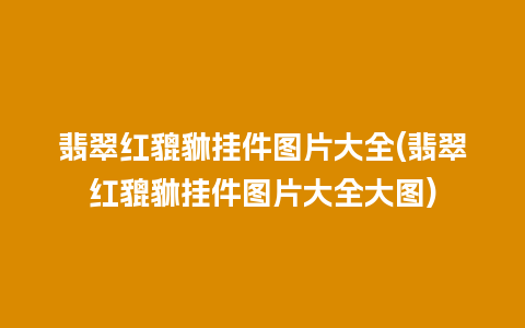 翡翠红貔貅挂件图片大全(翡翠红貔貅挂件图片大全大图)