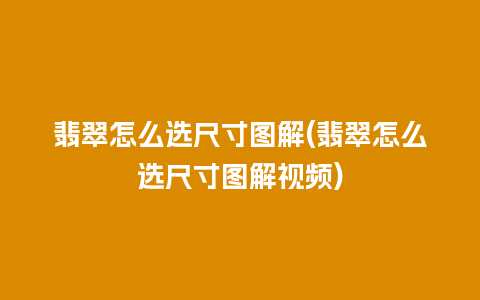 翡翠怎么选尺寸图解(翡翠怎么选尺寸图解视频)