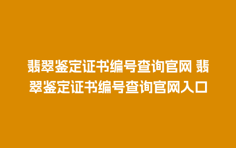 翡翠鉴定证书编号查询官网 翡翠鉴定证书编号查询官网入口