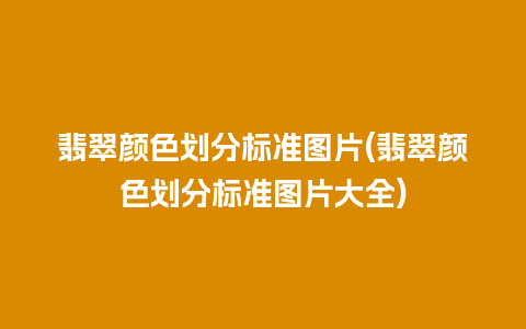 翡翠颜色划分标准图片(翡翠颜色划分标准图片大全)