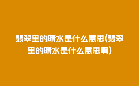 翡翠里的晴水是什么意思(翡翠里的晴水是什么意思啊)