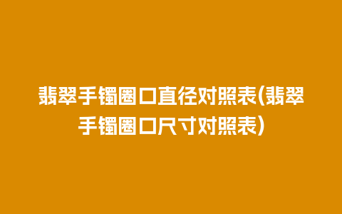 翡翠手镯圈口直径对照表(翡翠手镯圈口尺寸对照表)