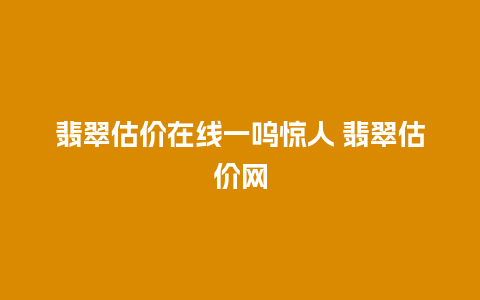 翡翠估价在线一呜惊人 翡翠估价网