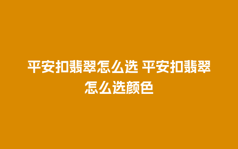 平安扣翡翠怎么选 平安扣翡翠怎么选颜色