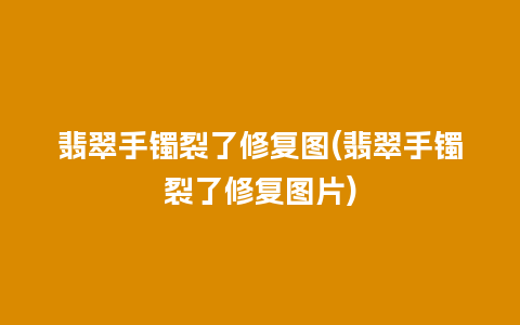 翡翠手镯裂了修复图(翡翠手镯裂了修复图片)