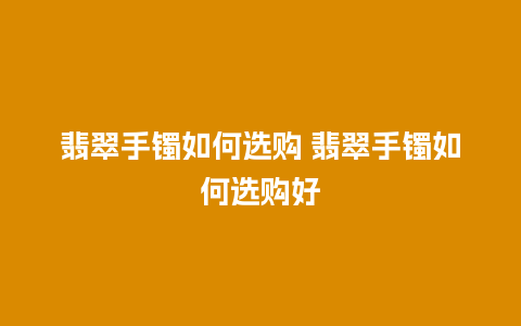 翡翠手镯如何选购 翡翠手镯如何选购好