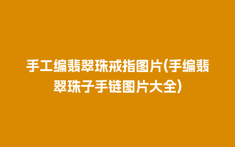 手工编翡翠珠戒指图片(手编翡翠珠子手链图片大全)