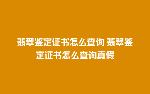 翡翠鉴定证书怎么查询 翡翠鉴定证书怎么查询真假