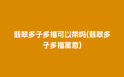 翡翠多子多福可以带吗(翡翠多子多福寓意)