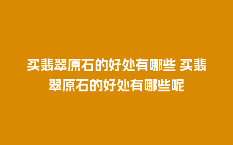 买翡翠原石的好处有哪些 买翡翠原石的好处有哪些呢