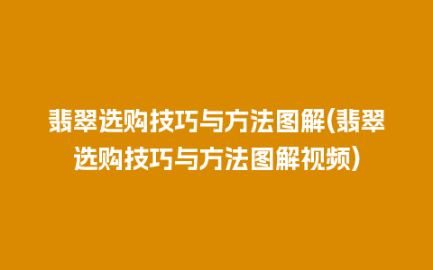 翡翠选购技巧与方法图解(翡翠选购技巧与方法图解视频)