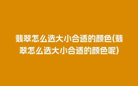 翡翠怎么选大小合适的颜色(翡翠怎么选大小合适的颜色呢)