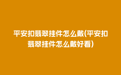 平安扣翡翠挂件怎么戴(平安扣翡翠挂件怎么戴好看)