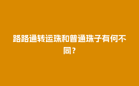 路路通转运珠和普通珠子有何不同？