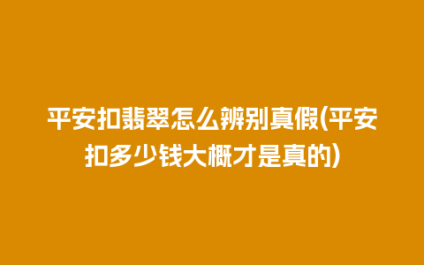 平安扣翡翠怎么辨别真假(平安扣多少钱大概才是真的)