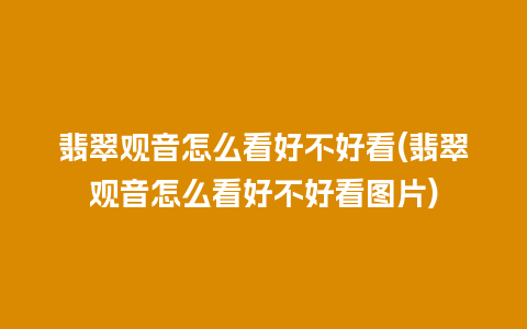 翡翠观音怎么看好不好看(翡翠观音怎么看好不好看图片)