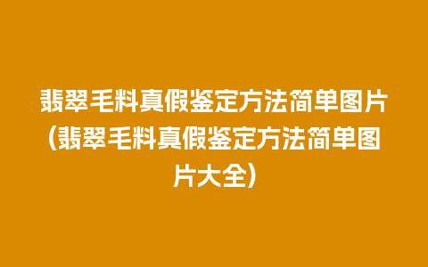 翡翠毛料真假鉴定方法简单图片(翡翠毛料真假鉴定方法简单图片大全)