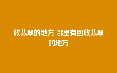 收翡翠的地方 哪里有回收翡翠的地方