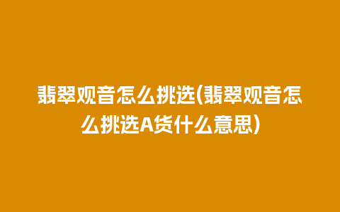 翡翠观音怎么挑选(翡翠观音怎么挑选A货什么意思)