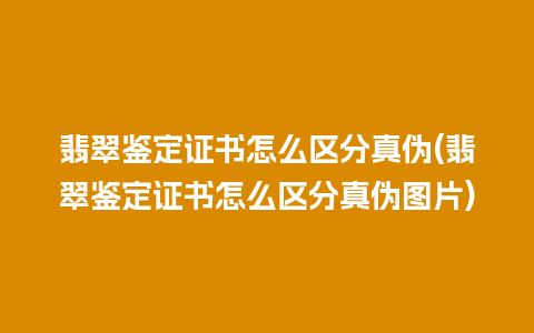 翡翠鉴定证书怎么区分真伪(翡翠鉴定证书怎么区分真伪图片)