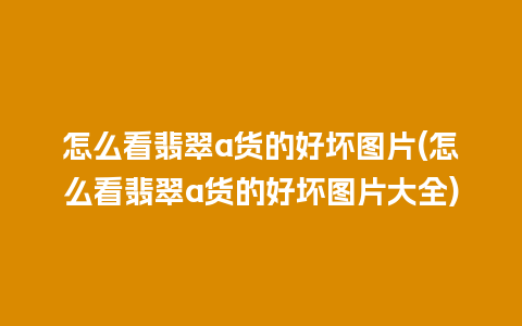 怎么看翡翠a货的好坏图片(怎么看翡翠a货的好坏图片大全)