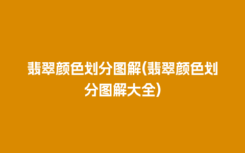 翡翠颜色划分图解(翡翠颜色划分图解大全)