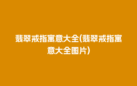 翡翠戒指寓意大全(翡翠戒指寓意大全图片)