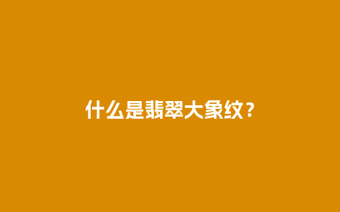 什么是翡翠大象纹？