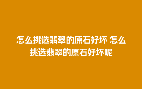 怎么挑选翡翠的原石好坏 怎么挑选翡翠的原石好坏呢