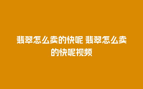 翡翠怎么卖的快呢 翡翠怎么卖的快呢视频