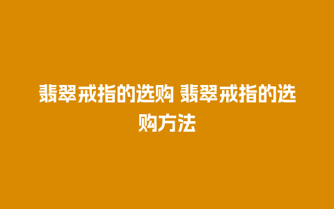 翡翠戒指的选购 翡翠戒指的选购方法