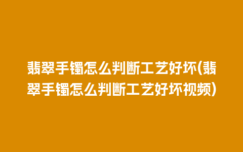 翡翠手镯怎么判断工艺好坏(翡翠手镯怎么判断工艺好坏视频)