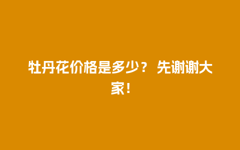 牡丹花价格是多少？ 先谢谢大家！