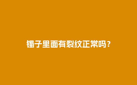 镯子里面有裂纹正常吗？