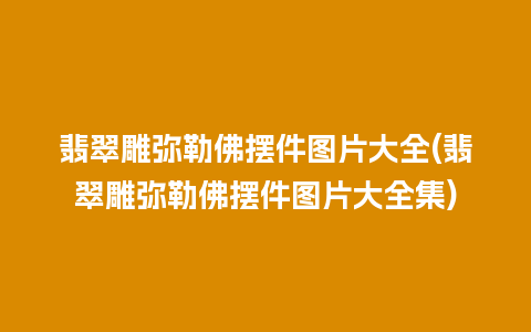 翡翠雕弥勒佛摆件图片大全(翡翠雕弥勒佛摆件图片大全集)