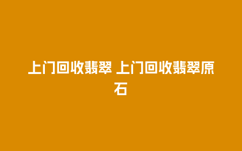 上门回收翡翠 上门回收翡翠原石