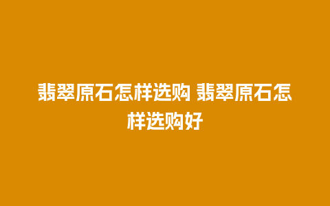 翡翠原石怎样选购 翡翠原石怎样选购好