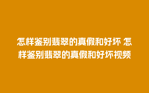 怎样鉴别翡翠的真假和好坏 怎样鉴别翡翠的真假和好坏视频