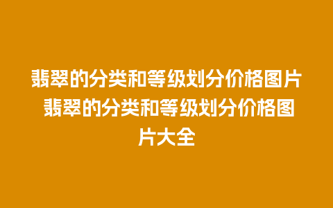 翡翠的分类和等级划分价格图片 翡翠的分类和等级划分价格图片大全