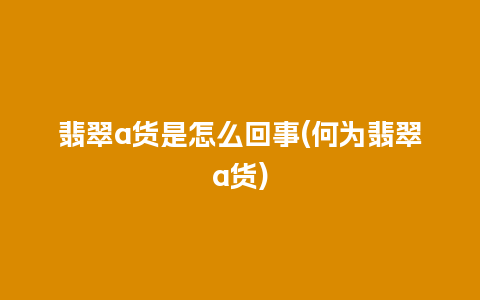 翡翠a货是怎么回事(何为翡翠a货)