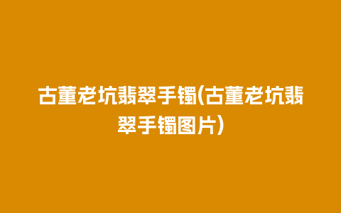 古董老坑翡翠手镯(古董老坑翡翠手镯图片)