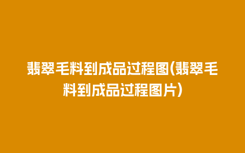 翡翠毛料到成品过程图(翡翠毛料到成品过程图片)