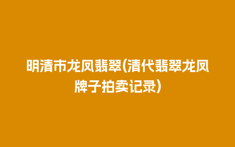 明清市龙凤翡翠(清代翡翠龙凤牌子拍卖记录)