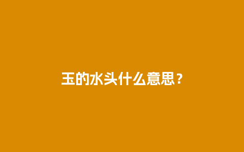 玉的水头什么意思？